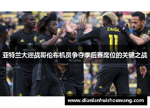 亚特兰大迎战哥伦布机员争夺季后赛席位的关键之战