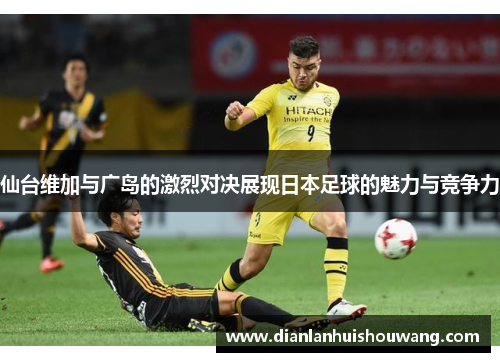 仙台维加与广岛的激烈对决展现日本足球的魅力与竞争力