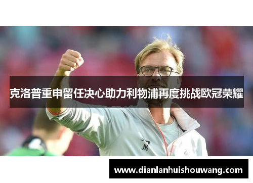 克洛普重申留任决心助力利物浦再度挑战欧冠荣耀