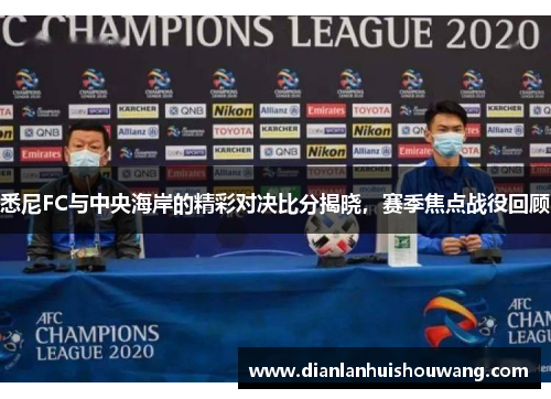 悉尼FC与中央海岸的精彩对决比分揭晓，赛季焦点战役回顾