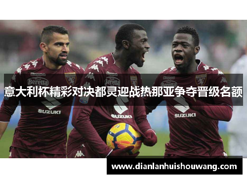 意大利杯精彩对决都灵迎战热那亚争夺晋级名额