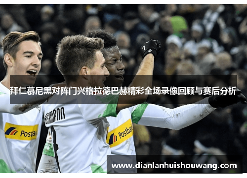 拜仁慕尼黑对阵门兴格拉德巴赫精彩全场录像回顾与赛后分析