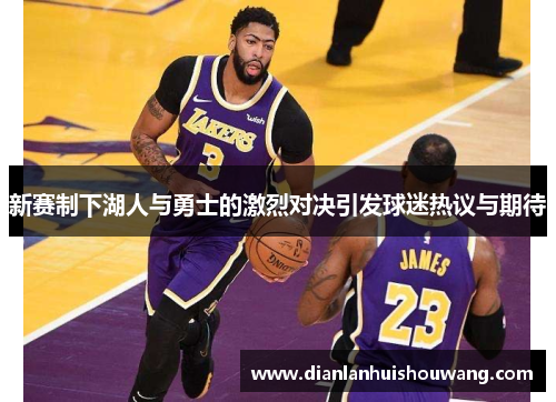 新赛制下湖人与勇士的激烈对决引发球迷热议与期待