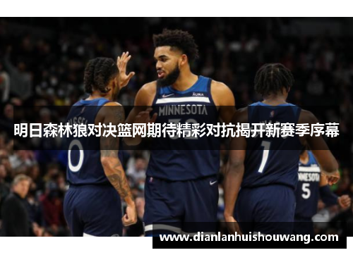明日森林狼对决篮网期待精彩对抗揭开新赛季序幕