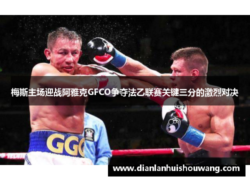 梅斯主场迎战阿雅克GFCO争夺法乙联赛关键三分的激烈对决