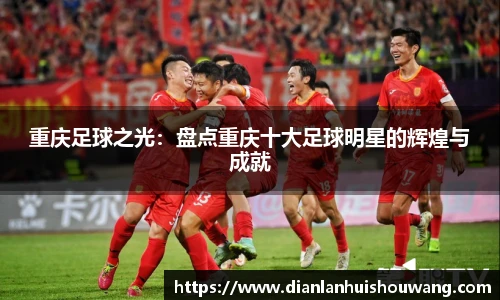 重庆足球之光：盘点重庆十大足球明星的辉煌与成就