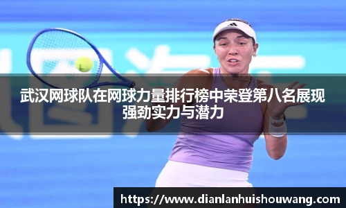 武汉网球队在网球力量排行榜中荣登第八名展现强劲实力与潜力
